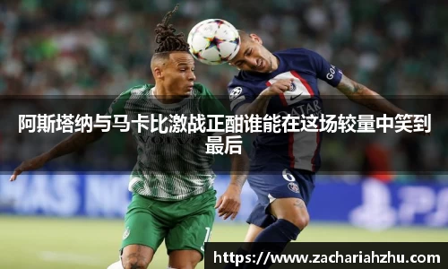 阿斯塔纳与马卡比激战正酣谁能在这场较量中笑到最后