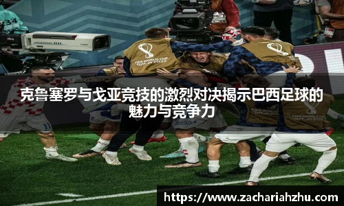 克鲁塞罗与戈亚竞技的激烈对决揭示巴西足球的魅力与竞争力