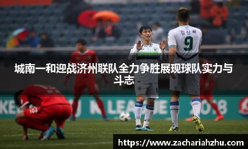 城南一和迎战济州联队全力争胜展现球队实力与斗志