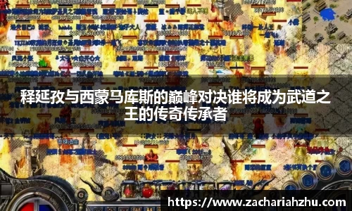 释延孜与西蒙马库斯的巅峰对决谁将成为武道之王的传奇传承者